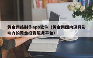 青岛黄金网站制作app软件（黄金网国内深具影响力的黄金投资服务平台）