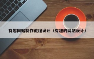 青岛有趣网站制作流程设计（有趣的网站设计）