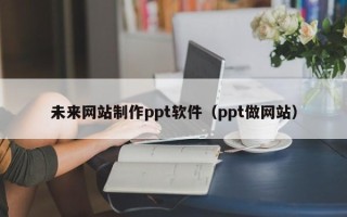 青岛未来网站制作ppt软件（ppt做网站）