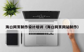 青岛海口网页制作设计培训（海口网页网站制作）
