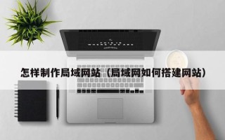 青岛怎样制作局域网站（局域网如何搭建网站）