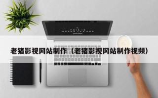 青岛老猪影视网站制作（老猪影视网站制作视频）