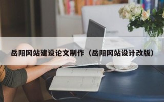 青岛岳阳网站建设论文制作（岳阳网站设计改版）
