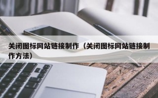 青岛关闭图标网站链接制作（关闭图标网站链接制作方法）