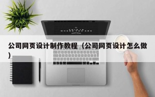 青岛公司网页设计制作教程（公司网页设计怎么做）