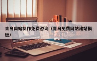 青岛网站制作免费咨询（青岛免费网站建站模板）