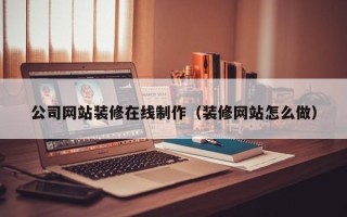 青岛公司网站装修在线制作（装修网站怎么做）