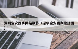 青岛深圳宝安西乡网站制作（深圳宝安西乡控规图）
