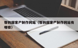 青岛帮韩国客户制作网站（帮韩国客户制作网站有哪些）